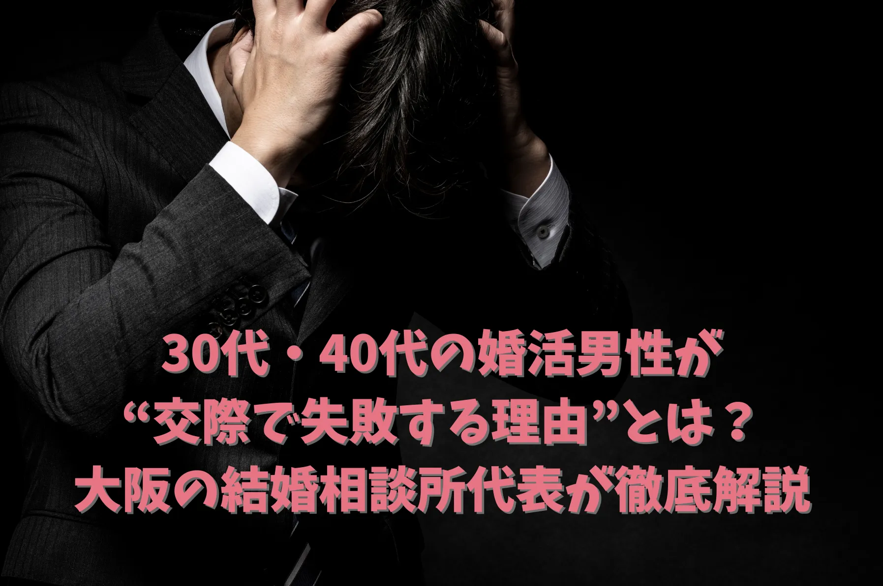 30代・40代の婚活男性が“交際で失敗する理由”とは？大阪の結婚相談所代表が徹底解説